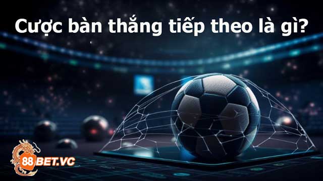 Tìm hiểu ngay Cược bàn thắng tiếp theo là gì?